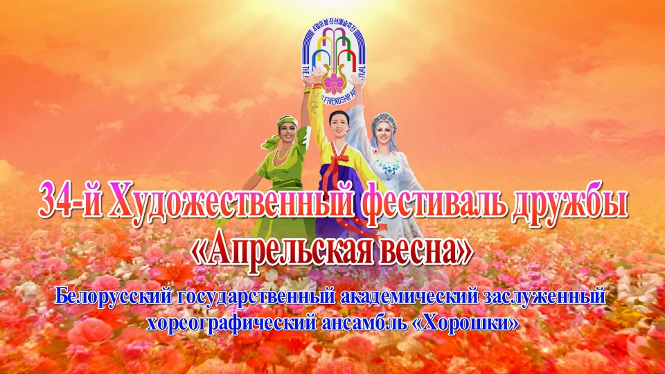 34-й Художественный фестиваль дружбы «Апрельская весна»Белорусский государственный академический заслуженный хореографический ансамбль «Хорошки»
