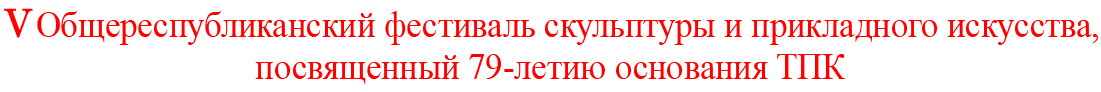 В торжественной обстановке проходил 5-й Общереспубликанский фестиваль скульптуры и прикладного искусства, посвященный 79-летию основания ТПК