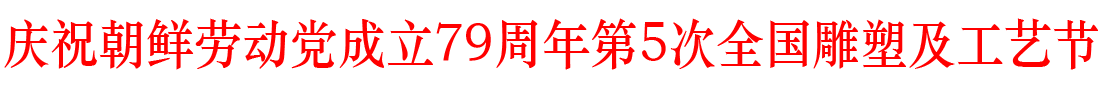 庆祝朝鲜劳动党成立79周年第5次全国雕塑及工艺节