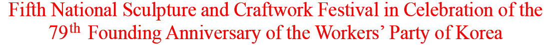 The fifth national sculpture and craftwork festival to mark the 79th founding anniversary of the Workers’ Party of Korea